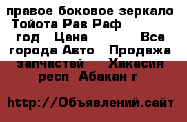 правое боковое зеркало Тойота Рав Раф 2013-2017 год › Цена ­ 7 000 - Все города Авто » Продажа запчастей   . Хакасия респ.,Абакан г.